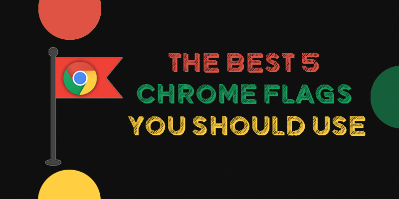 The Best 5 Chrome Flags You Should Use